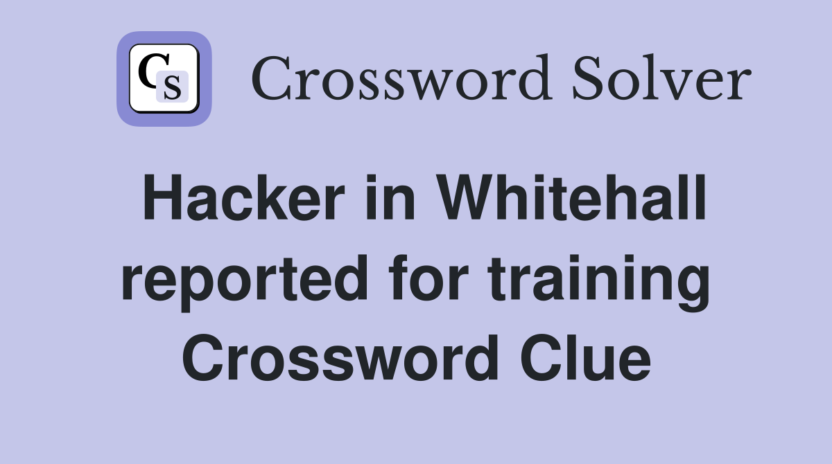 Hacker in Whitehall reported for training Crossword Clue Answers